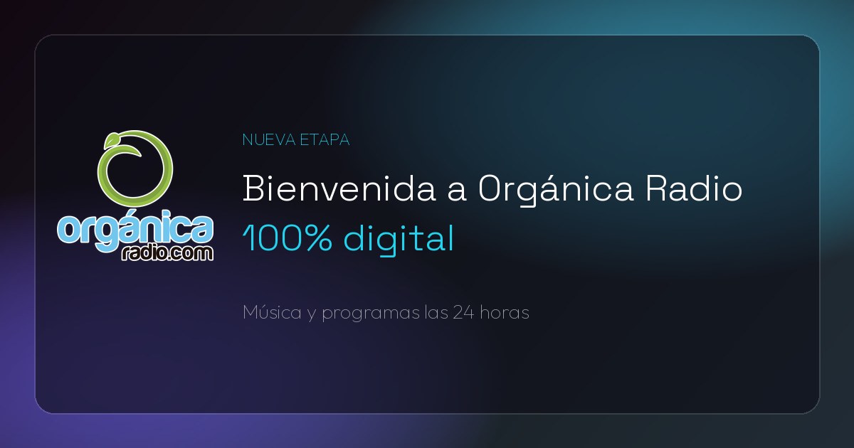 Bienvenida a la nueva etapa de Orgánica Radio